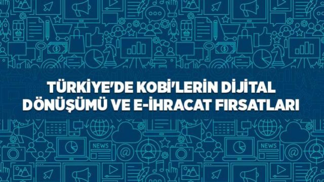 Türkiye’de KOBİ’lerin Dijital Dönüşümü ve E-İhracat Fırsatları